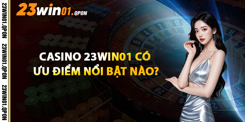 Casino 23WIN01 Có Ưu Điểm Nổi Bật Nào?